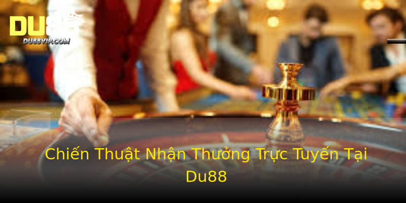 Chiến Thuật Nhận Thưởng Trực Tuyến Tại Du88 Chiến Thuật Nhận Thưởng Trực Tuyến Tại Du88