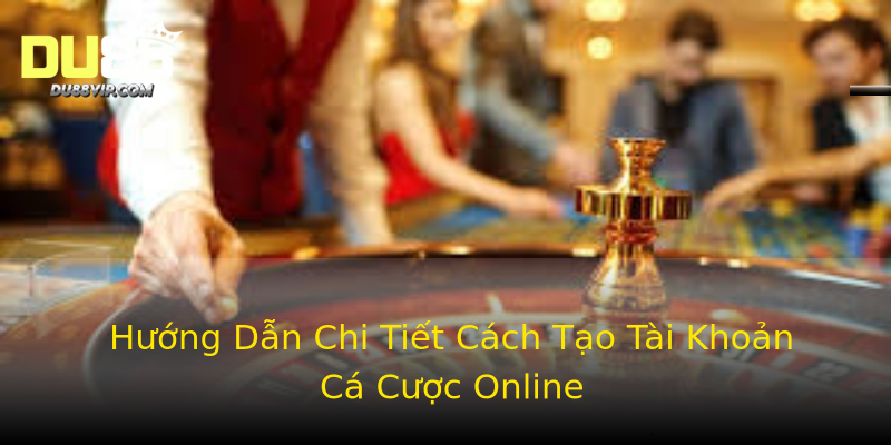 Hướng Dẫn Chi Tiết Cách Tạo Tài Khoản Cá Cược Online Hướng Dẫn Chi Tiết Cách Tạo Tài Khoản Cá Cược Online