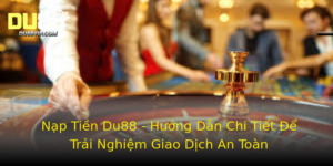 Nap Tien Du88 Huong Dan Chi Tiet E Trai Nghiem Giao Dich An Toan